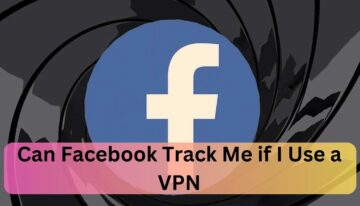 Can Facebook Track Me if I Use a VPN