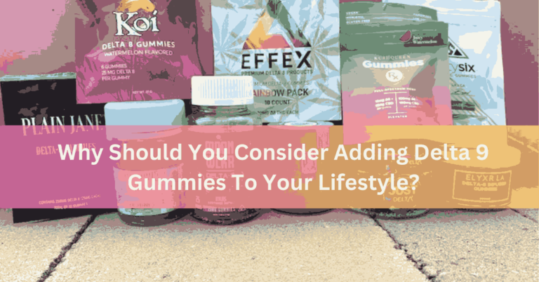 Why Should You Consider Adding Delta 9 Gummies To Your Lifestyle?
