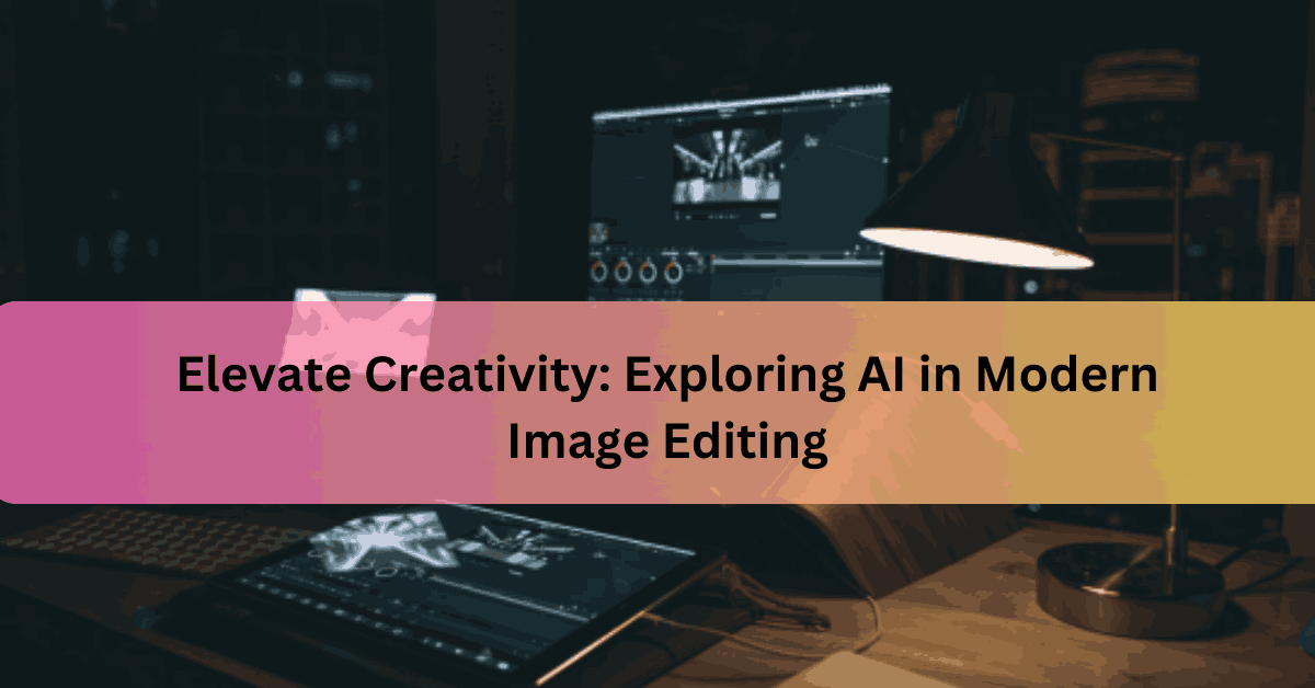 Elevate Creativity Exploring AI in Modern Image Editing