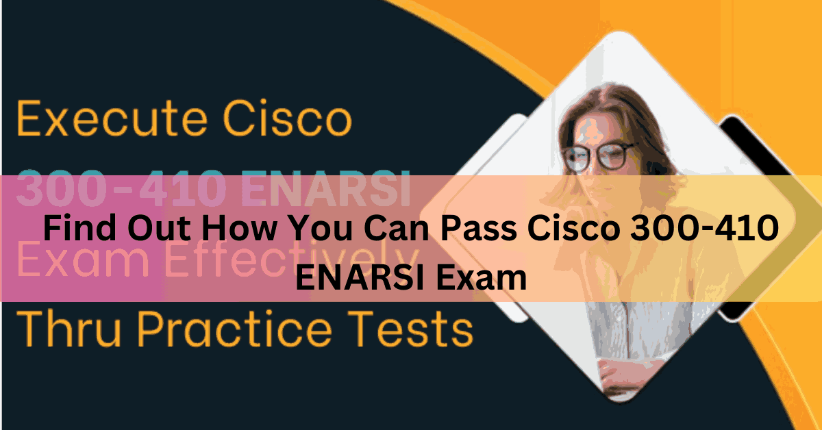 Find Out How You Can Pass Cisco 300-410 ENARSI Exam