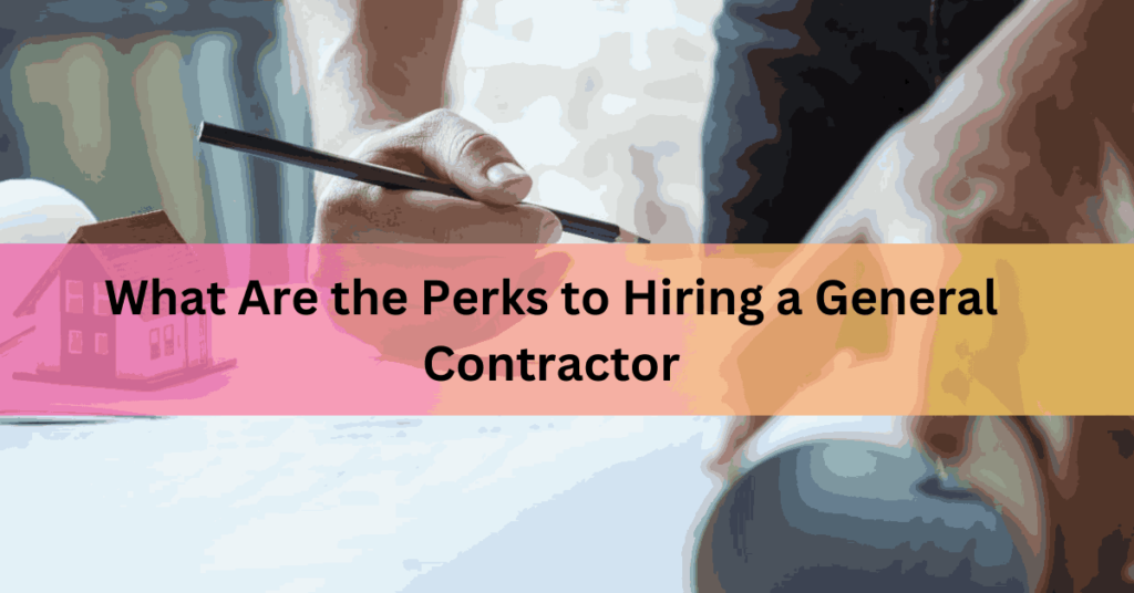 What Are the Perks to Hiring a General Contractor