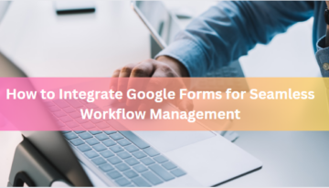 How to Integrate Google Forms for Seamless Workflow Management