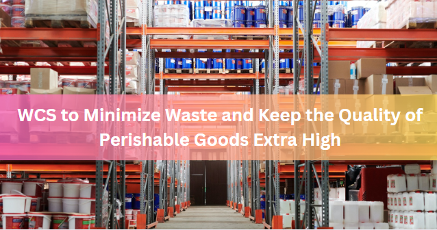 WCS to Minimize Waste and Keep the Quality of Perishable Goods Extra High