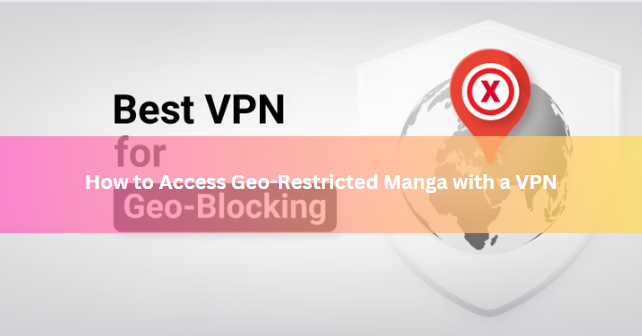 How to Access Geo-Restricted Manga with a VPN