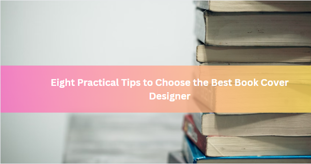 Eight Practical Tips to Choose the Best Book Cover Designer