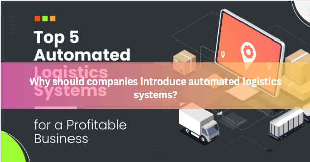 Why should companies introduce automated logistics systems?